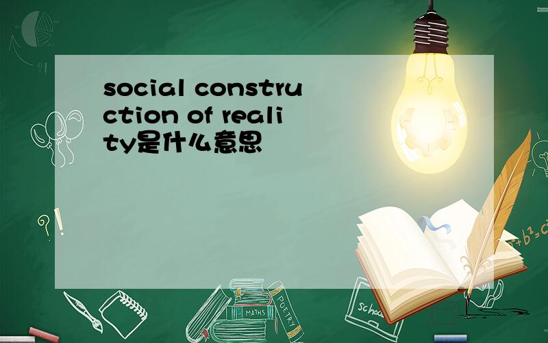 social construction of reality是什么意思