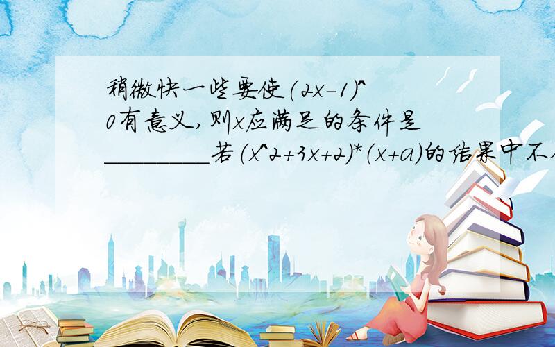 稍微快一些要使(2x-1)^0有意义,则x应满足的条件是________若（x^2+3x+2）*（x+a）的结果中不含常