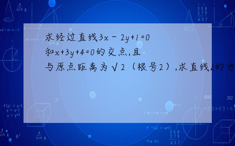 求经过直线3x－2y+1=0和x+3y+4=0的交点,且与原点距离为√2（根号2）,求直线L的方程