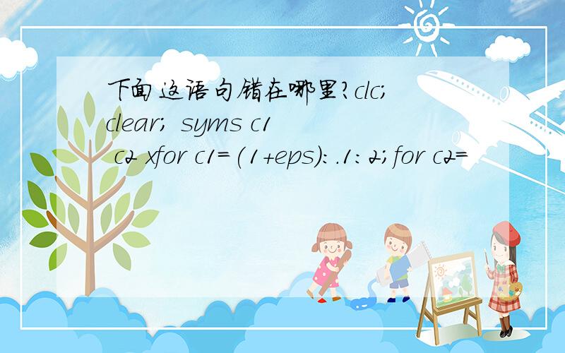 下面这语句错在哪里?clc;clear; syms c1 c2 xfor c1=(1+eps):.1:2;for c2=