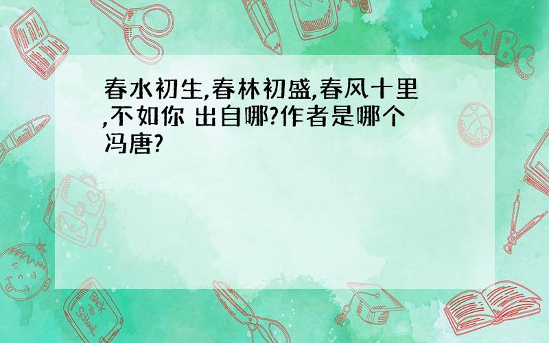 春水初生,春林初盛,春风十里,不如你 出自哪?作者是哪个冯唐?