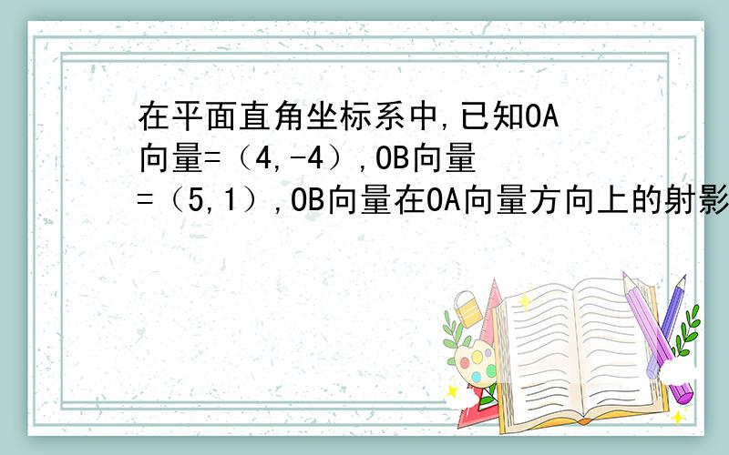 在平面直角坐标系中,已知OA向量=（4,-4）,OB向量=（5,1）,OB向量在OA向量方向上的射影的数量为OM,求MB