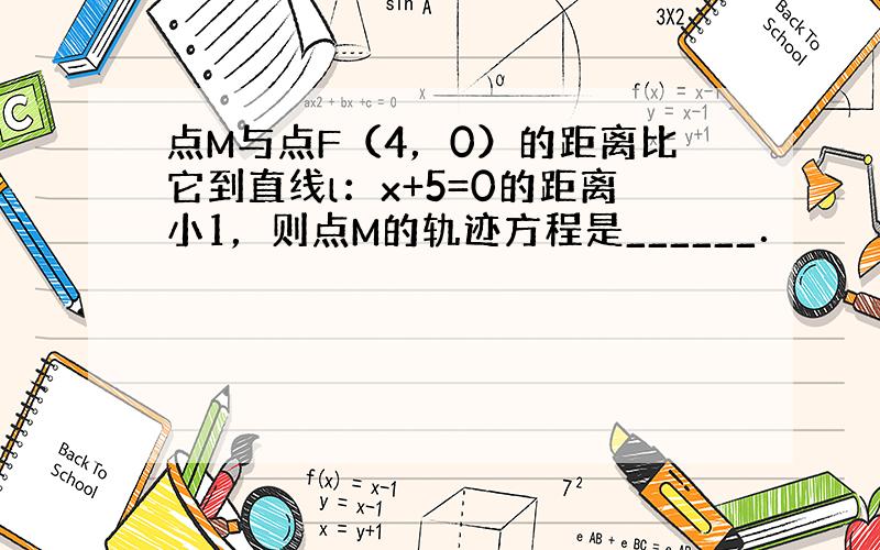 点M与点F（4，0）的距离比它到直线l：x+5=0的距离小1，则点M的轨迹方程是______．