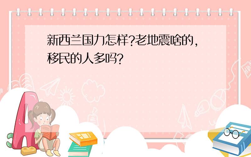 新西兰国力怎样?老地震啥的,移民的人多吗?