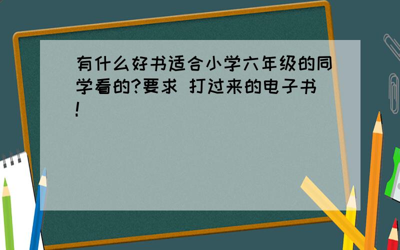 有什么好书适合小学六年级的同学看的?要求 打过来的电子书!