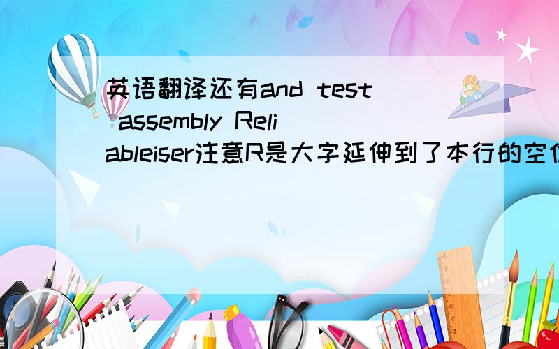 英语翻译还有and test assembly Reliableiser注意R是大字延伸到了本行的空位c(ul)us l