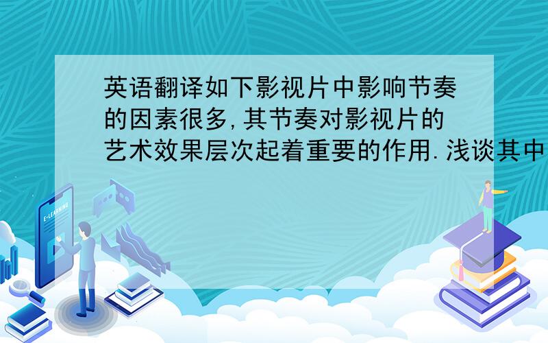 英语翻译如下影视片中影响节奏的因素很多,其节奏对影视片的艺术效果层次起着重要的作用.浅谈其中的各种因素.目的是在今后的艺