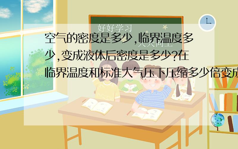 空气的密度是多少,临界温度多少,变成液体后密度是多少?在临界温度和标准大气压下压缩多少倍变成液体