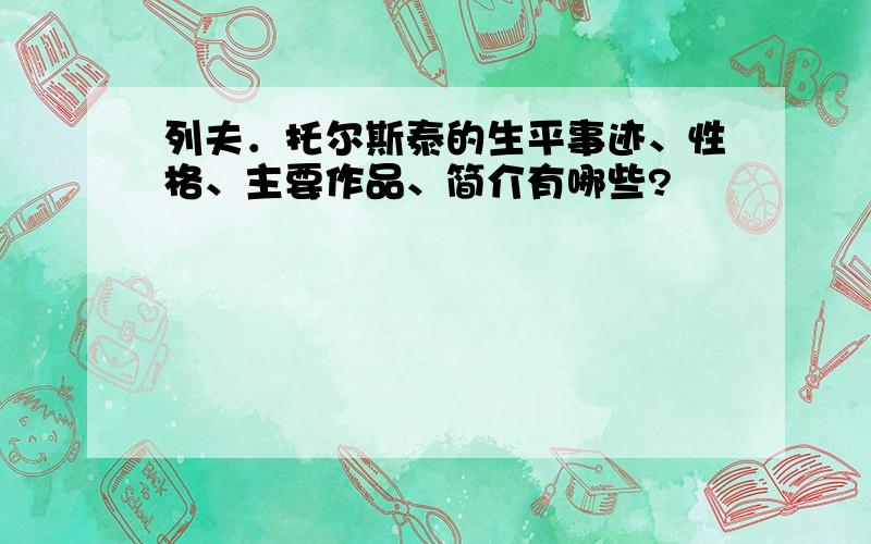 列夫．托尔斯泰的生平事迹、性格、主要作品、简介有哪些?