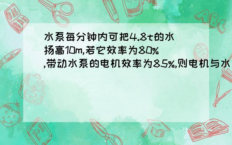 水泵每分钟内可把4.8t的水扬高10m,若它效率为80%,带动水泵的电机效率为85%,则电机与水泵的配套功率应为