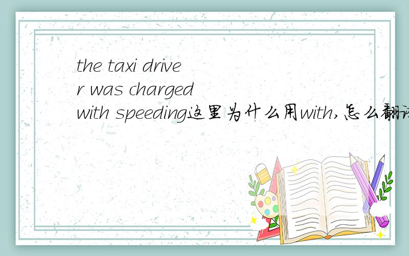 the taxi driver was charged with speeding这里为什么用with,怎么翻译