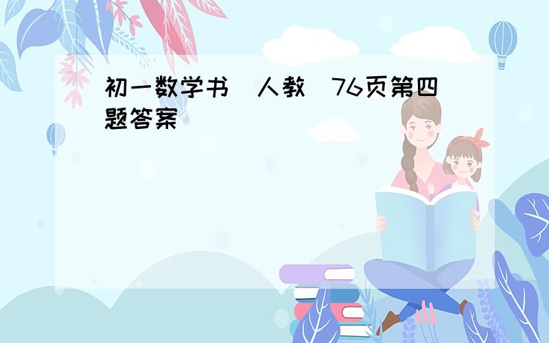 初一数学书（人教）76页第四题答案