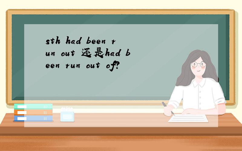 sth had been run out 还是had been run out of?