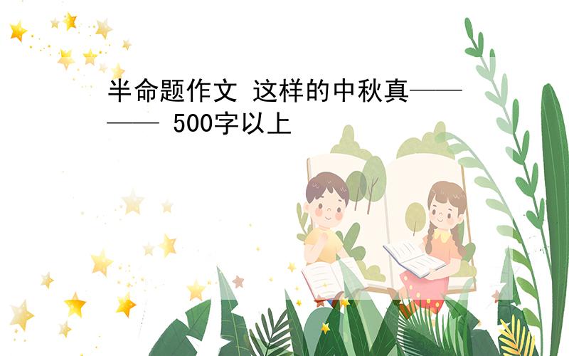 半命题作文 这样的中秋真———— 500字以上