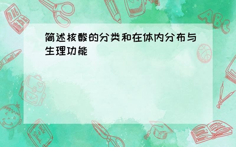 简述核酸的分类和在体内分布与生理功能