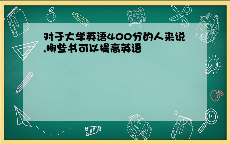 对于大学英语400分的人来说,哪些书可以提高英语