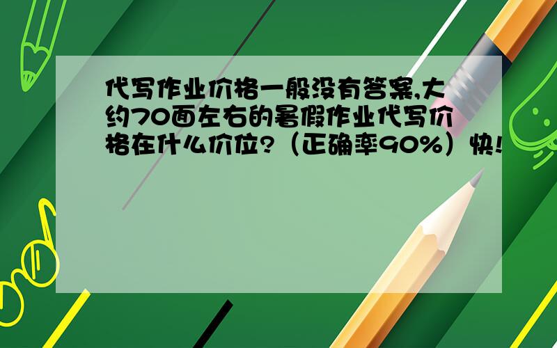 代写作业价格一般没有答案,大约70面左右的暑假作业代写价格在什么价位?（正确率90%）快!