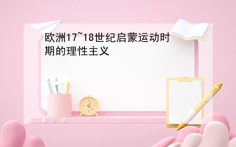 欧洲17~18世纪启蒙运动时期的理性主义