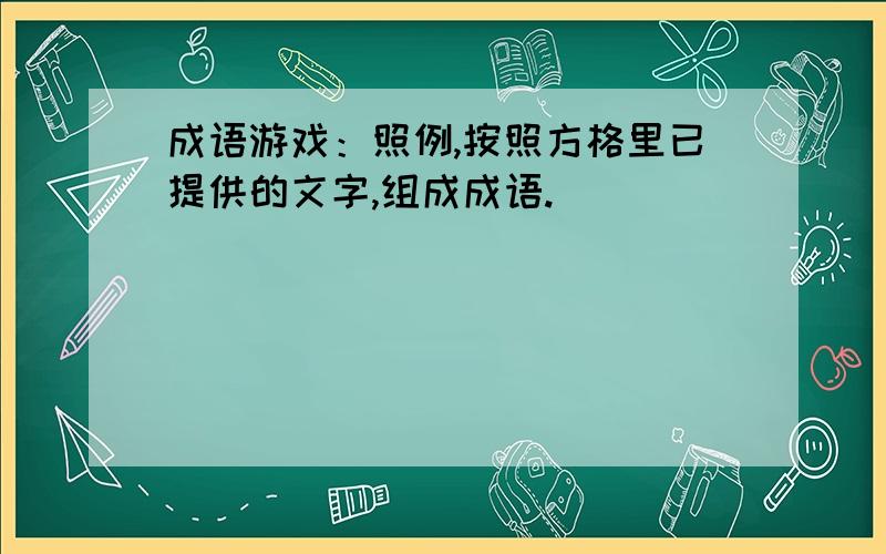 成语游戏：照例,按照方格里已提供的文字,组成成语.