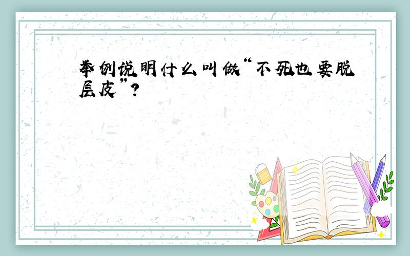 举例说明什么叫做“不死也要脱层皮”?