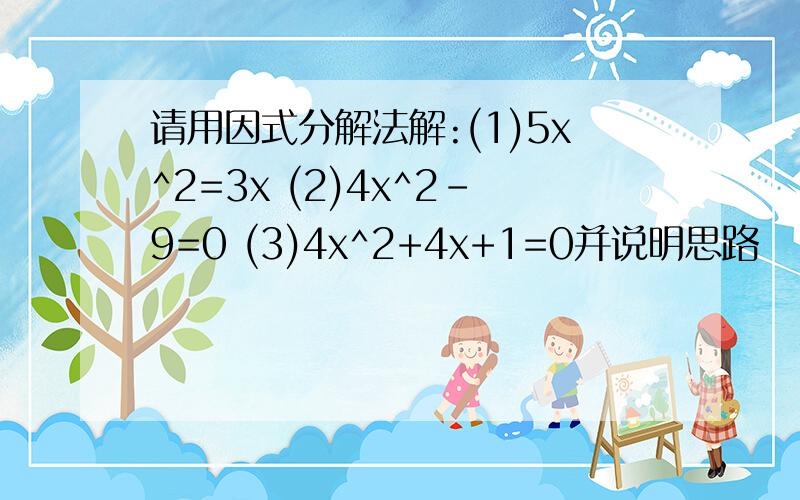 请用因式分解法解:(1)5x^2=3x (2)4x^2-9=0 (3)4x^2+4x+1=0并说明思路