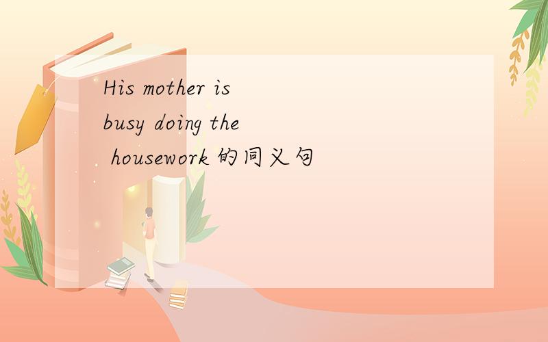 His mother is busy doing the housework 的同义句