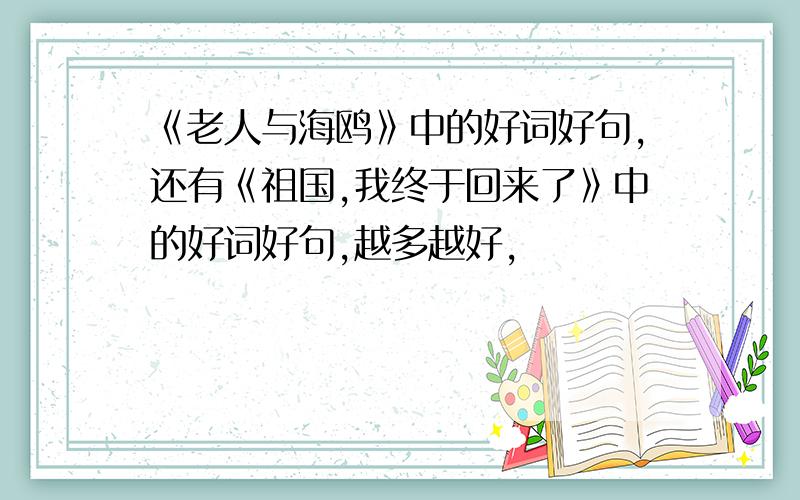 《老人与海鸥》中的好词好句,还有《祖国,我终于回来了》中的好词好句,越多越好,