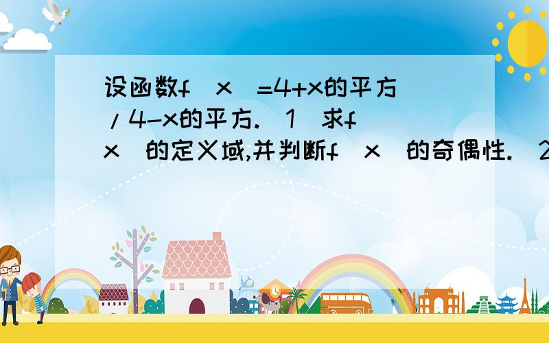 设函数f（x）=4+x的平方/4-x的平方.（1）求f（x）的定义域,并判断f（x）的奇偶性.（2）求证：f（2/x）=