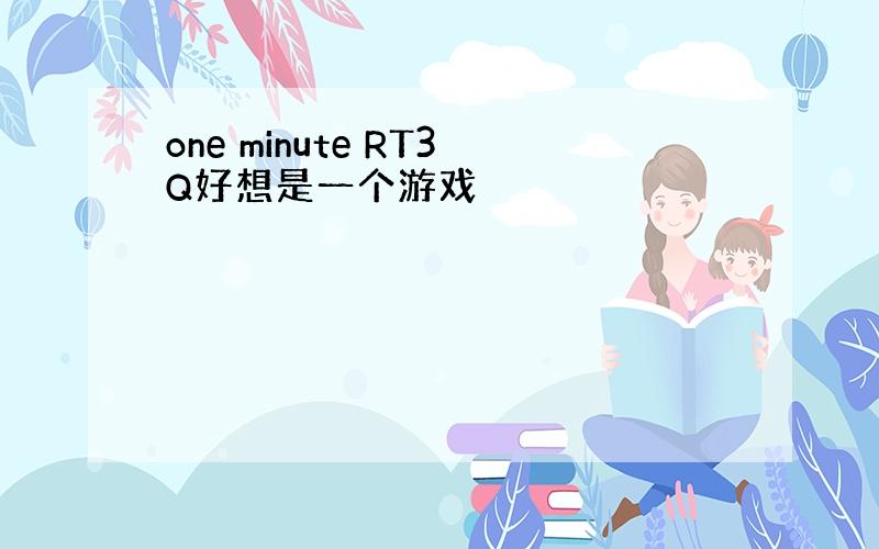 one minute RT3Q好想是一个游戏