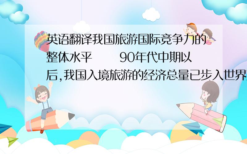 英语翻译我国旅游国际竞争力的整体水平 　　90年代中期以后,我国入境旅游的经济总量已步入世界旅游大国行列,并呈现逐年提升