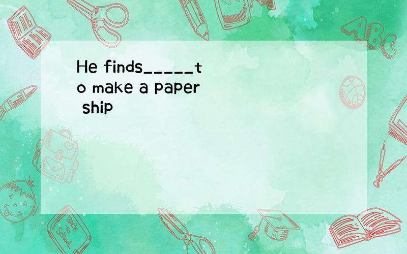 He finds_____to make a paper ship