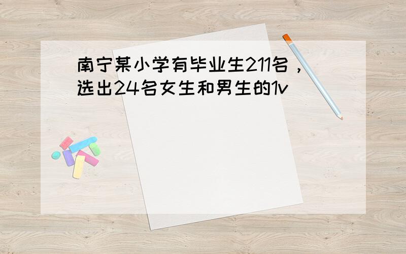 南宁某小学有毕业生211名，选出24名女生和男生的1v