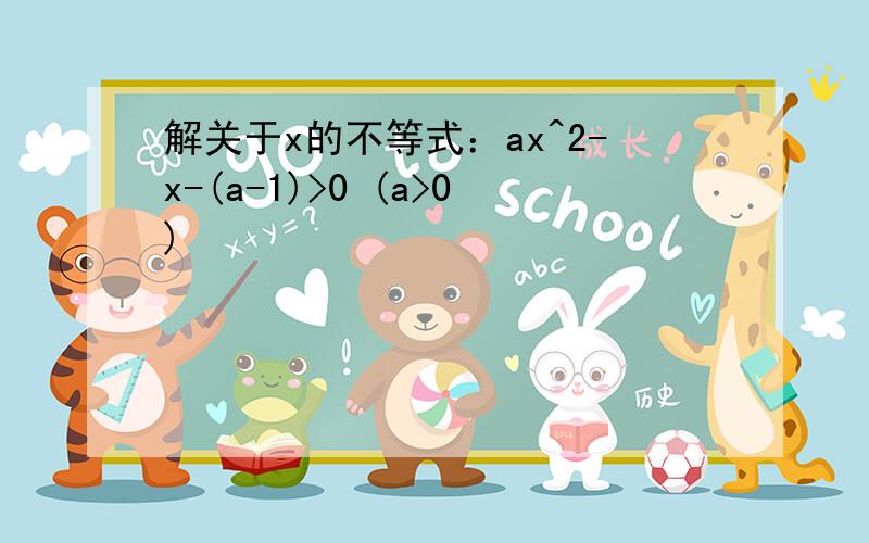 解关于x的不等式：ax^2-x-(a-1)>0 (a>0)