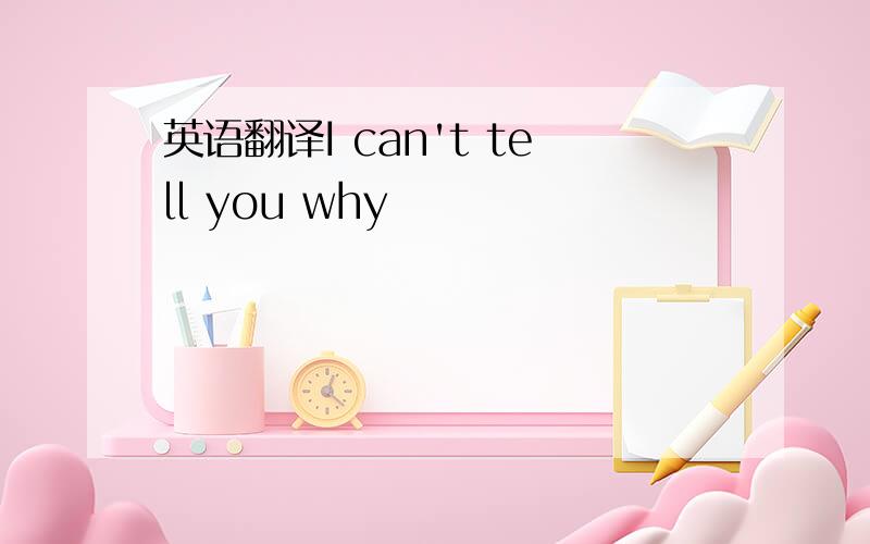 英语翻译I can't tell you why