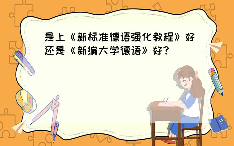 是上《新标准德语强化教程》好还是《新编大学德语》好?