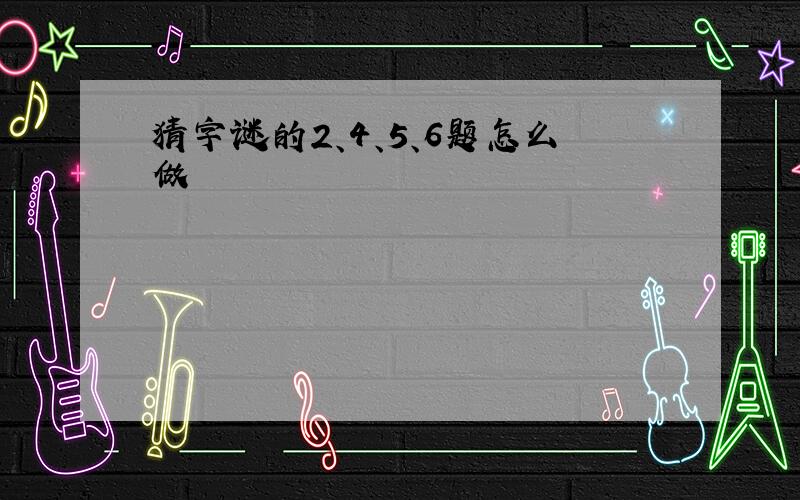 猜字谜的2、4、5、6题怎么做