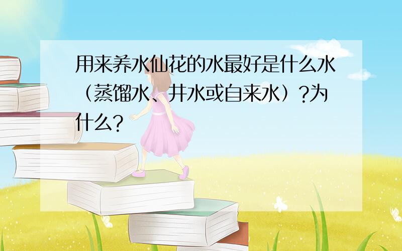 用来养水仙花的水最好是什么水（蒸馏水、井水或自来水）?为什么?