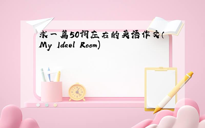 求一篇50词左右的英语作文（My Idael Room)