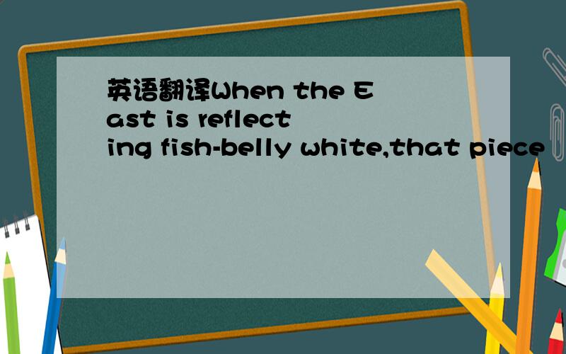 英语翻译When the East is reflecting fish-belly white,that piece