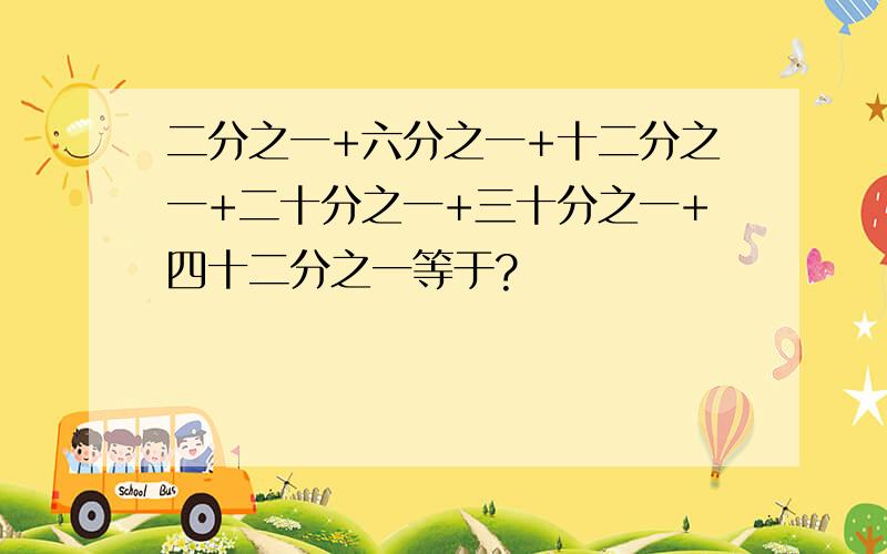 二分之一+六分之一+十二分之一+二十分之一+三十分之一+四十二分之一等于?