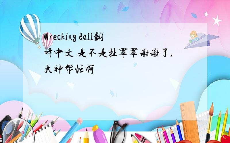 Wrecking Ball翻译中文 是不是扯罩罩谢谢了,大神帮忙啊