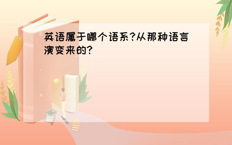 英语属于哪个语系?从那种语言演变来的?