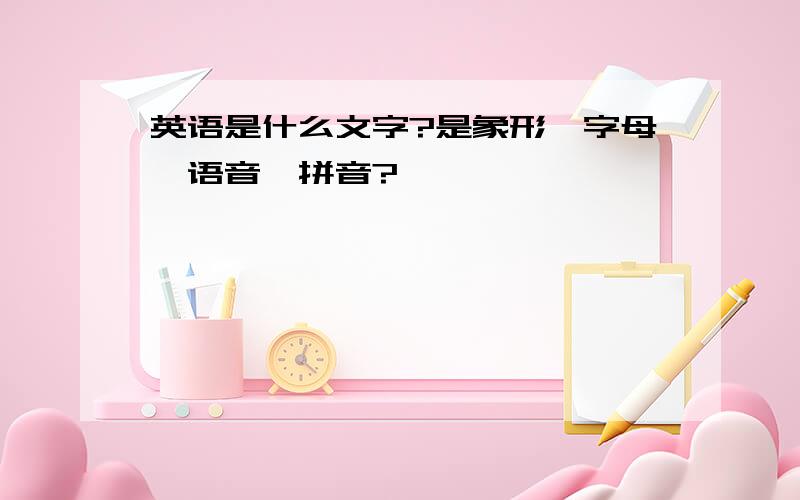 英语是什么文字?是象形,字母,语音,拼音?