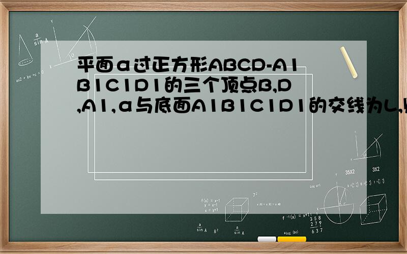 平面α过正方形ABCD-A1B1C1D1的三个顶点B,D,A1,α与底面A1B1C1D1的交线为L,则L与B1D1的位置