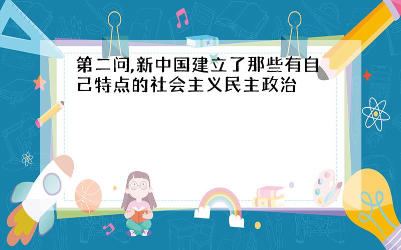 第二问,新中国建立了那些有自己特点的社会主义民主政治