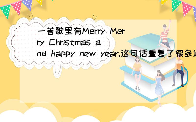 一首歌里有Merry Merry Christmas and happy new year,这句话重复了很多遍