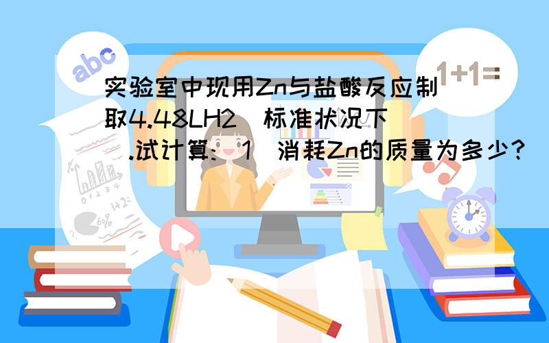 实验室中现用Zn与盐酸反应制取4.48LH2(标准状况下).试计算:(1)消耗Zn的质量为多少?(2)如果选用所贴标签为