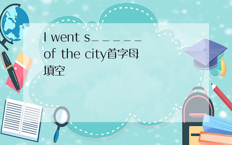 I went s_____ of the city首字母填空