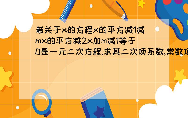 若关于x的方程x的平方减1减mx的平方减2x加m减1等于0是一元二次方程,求其二次项系数,常数项