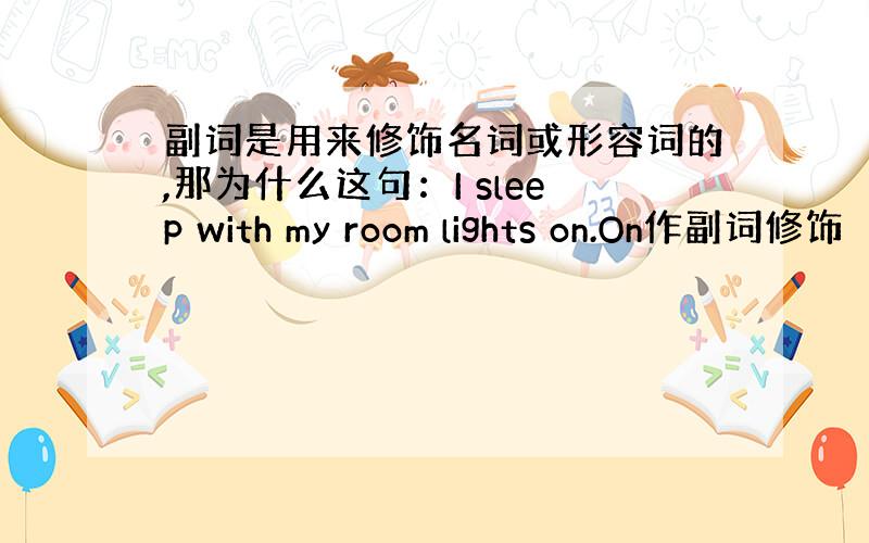 副词是用来修饰名词或形容词的,那为什么这句：I sleep with my room lights on.On作副词修饰